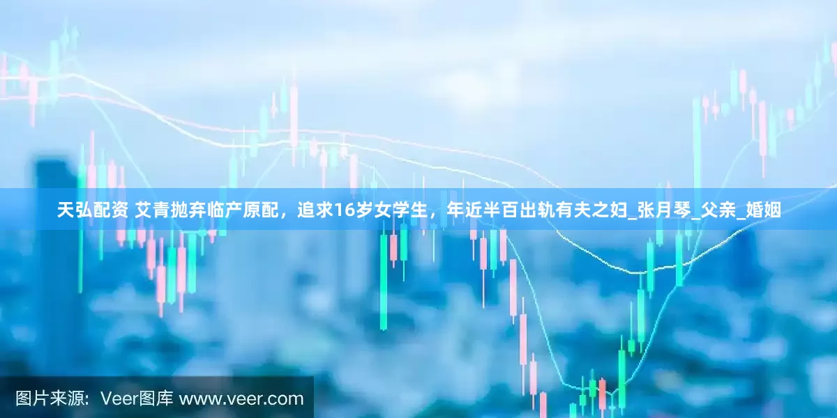 天弘配资 艾青抛弃临产原配，追求16岁女学生，年近半百出轨有夫之妇_张月琴_父亲_婚姻