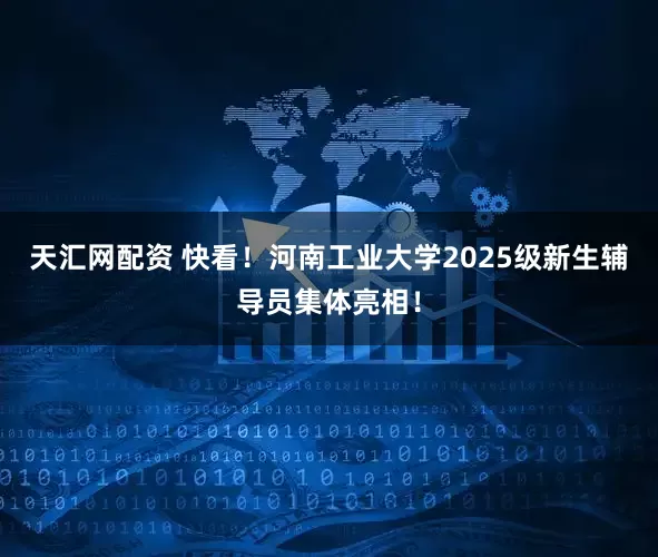 天汇网配资 快看！河南工业大学2025级新生辅导员集体亮相！
