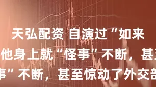 天弘配资 自演过“如来佛祖”后，他身上就“怪事”不断，甚至惊动了外交部